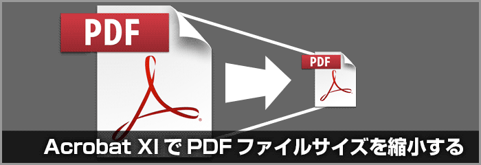 Acrobat XIの機能でPDFのファイルサイズを大幅に小さくする方法(スクリーン用)