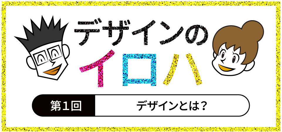 デザインとは?─アートとの違いは?/何のためにデザインはあるのか|デザインの基礎知識|デザインのイロハ 第1回