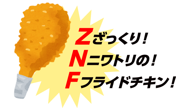 【Z】ざっくり!【N】ニワトリの!【F】フライドチキン!