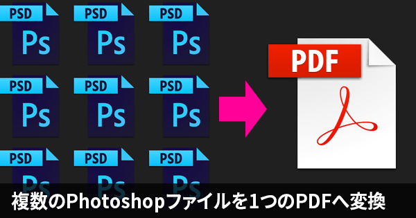 複数のPhotoshopファイルから1つにまとめたPDFファイルを作成する方法