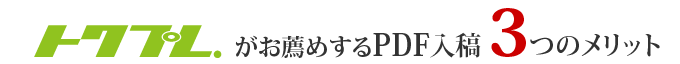 トクプレ.がお薦めするPDF入稿のメリットをご紹介します。